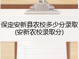 保定安新县农校多少分录取(安新农校录取分)
