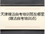 天津塘沽自考培训班在哪里(塘沽自考培训点)