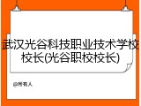 武汉光谷科技职业技术学校校长(光谷职校校长)