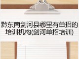 黔东南剑河县哪里有单招的培训机构(剑河单招培训)