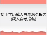 初中学历成人自考怎么报名(成人自考报名)