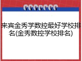 来宾金秀学数控最好学校排名(金秀数控学校排名)