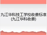 九江华科技工学校收费标准(九江华科收费)