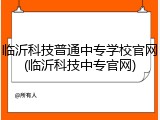 临沂科技普通中专学校官网(临沂科技中专官网)