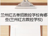兰州红古单招数控学校有哪些(兰州红古数控学校)