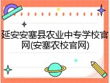 延安安塞县农业中专学校官网(安塞农校官网)