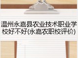温州永嘉县农业技术职业学校好不好(永嘉农职校评价)