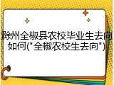 滁州全椒县农校毕业生去向如何("全椒农校生去向")