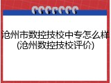 沧州市数控技校中专怎么样(沧州数控技校评价)
