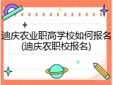 迪庆农业职高学校如何报名(迪庆农职校报名)
