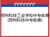 郑州科技工业学校中专收费(郑州科技中专收费)