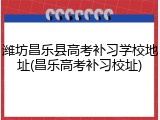 潍坊昌乐县高考补习学校地址(昌乐高考补习校址)