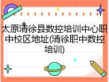 太原清徐县数控培训中心职中校区地址(清徐职中数控培训)