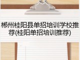 郴州桂阳县单招培训学校推荐(桂阳单招培训推荐)