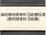 潍坊青州高考补习收费标准(青州高考补习收费)