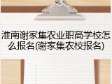 淮南谢家集农业职高学校怎么报名(谢家集农校报名)