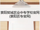 襄阳樊城农业中专学校官网(襄阳农专官网)