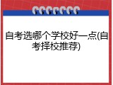 自考选哪个学校好一点(自考择校推荐)