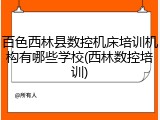 百色西林县数控机床培训机构有哪些学校(西林数控培训)