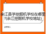 余江县学挖掘机学校在哪里?(余江挖掘机学校地址)