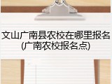 文山广南县农校在哪里报名(广南农校报名点)