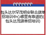 包头达尔罕茂明安联合旗单招培训中心哪里有靠谱的(包头达茂旗单招培训)