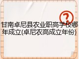 甘南卓尼县农业职高学校哪年成立(卓尼农高成立年份)