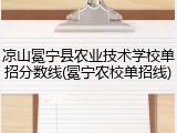 凉山冕宁县农业技术学校单招分数线(冕宁农校单招线)