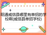 昭通威信县哪里有单招的学校啊(威信县单招学校)
