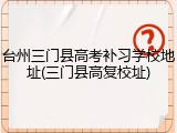 台州三门县高考补习学校地址(三门县高复校址)