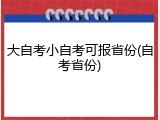 大自考小自考可报省份(自考省份)
