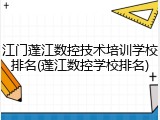 江门蓬江数控技术培训学校排名(蓬江数控学校排名)