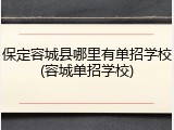保定容城县哪里有单招学校(容城单招学校)