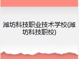 潍坊科技职业技术学校(潍坊科技职校)