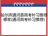 哈尔滨通河县高考补习推荐哪家(通河高考补习推荐)