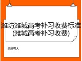 潍坊潍城高考补习收费标准(潍城高考补习收费)