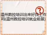 温州数控培训出来好找工作吗(温州数控培训就业前景)