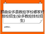那曲安多县数控学校哪家好技校招生(安多数控技校招生)