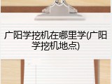 广阳学挖机在哪里学(广阳学挖机地点)