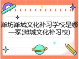 潍坊潍城文化补习学校是哪一家(潍城文化补习校)