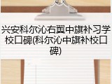 兴安科尔沁右翼中旗补习学校口碑(科尔沁中旗补校口碑)