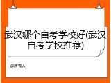 武汉哪个自考学校好(武汉自考学校推荐)