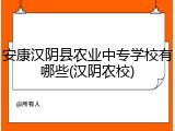 安康汉阴县农业中专学校有哪些(汉阴农校)