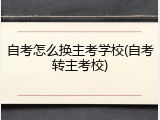 自考怎么换主考学校(自考转主考校)