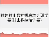 蚌埠蚌山数控机床培训班学费(蚌山数控培训费)
