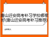 唐山迁安高考补习学校哪家好(唐山迁安高考补习推荐)