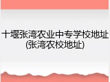 十堰张湾农业中专学校地址(张湾农校地址)