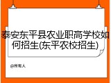 泰安东平县农业职高学校如何招生(东平农校招生)