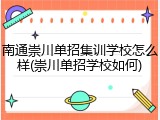 南通崇川单招集训学校怎么样(崇川单招学校如何)