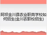 阿坝金川县农业职高学校如何招生(金川农职校招生)